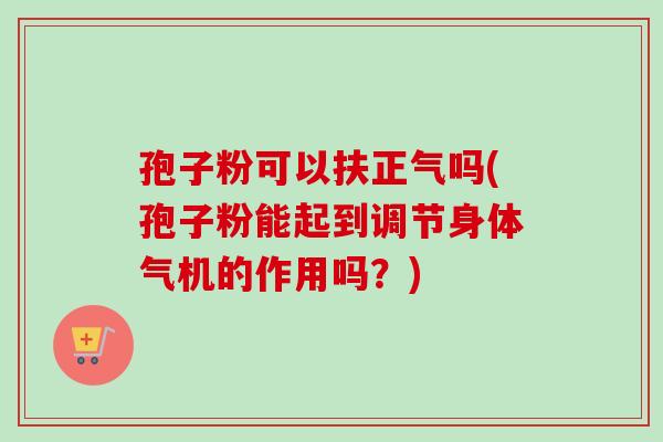 孢子粉可以扶正气吗(孢子粉能起到调节身体气机的作用吗？)