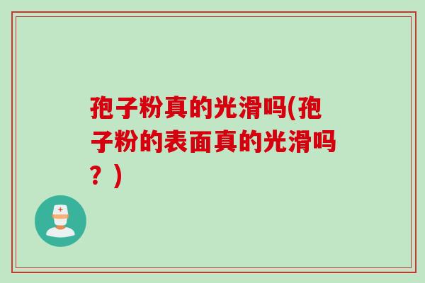 孢子粉真的光滑吗(孢子粉的表面真的光滑吗？)