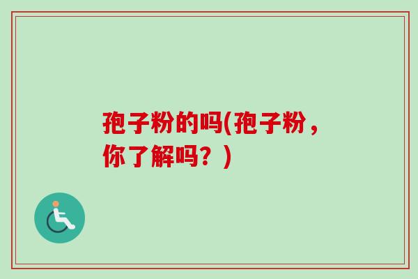 孢子粉的吗(孢子粉，你了解吗？)