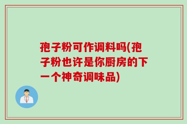 孢子粉可作调料吗(孢子粉也许是你厨房的下一个神奇调味品)