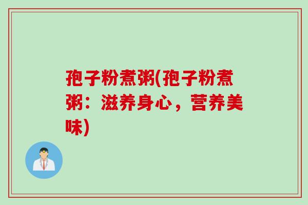 孢子粉煮粥(孢子粉煮粥：滋养身心，营养美味)