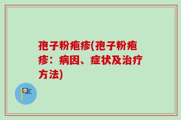 孢子粉疱疹(孢子粉疱疹：病因、症状及治疗方法)