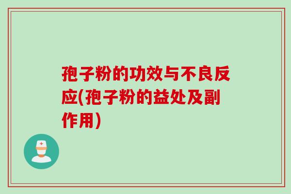 孢子粉的功效与不良反应(孢子粉的益处及副作用)