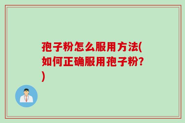 孢子粉怎么服用方法(如何正确服用孢子粉？)