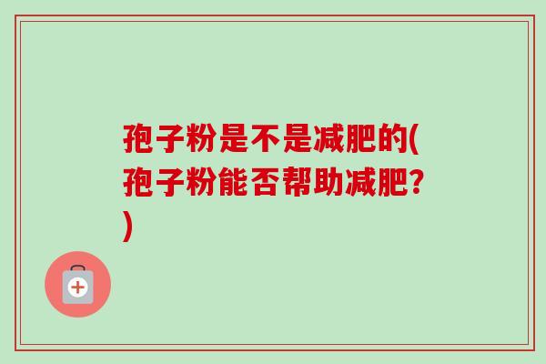 孢子粉是不是减肥的(孢子粉能否帮助减肥？)