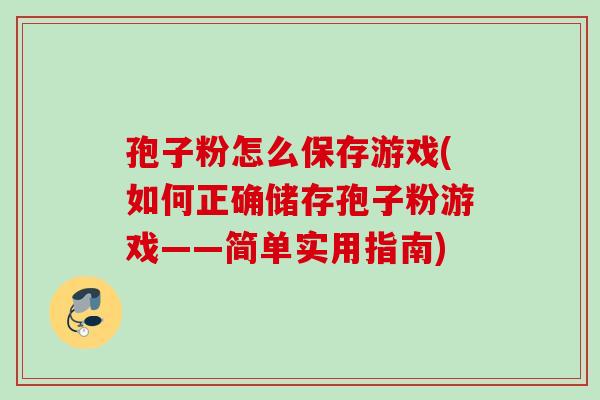 孢子粉怎么保存游戏(如何正确储存孢子粉游戏——简单实用指南)