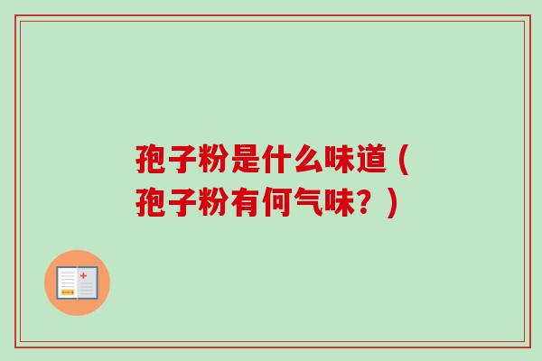 孢子粉是什么味道 (孢子粉有何气味？)