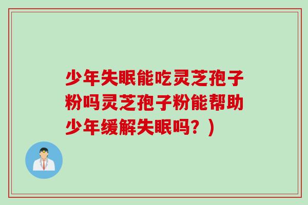少年失眠能吃灵芝孢子粉吗灵芝孢子粉能帮助少年缓解失眠吗？)
