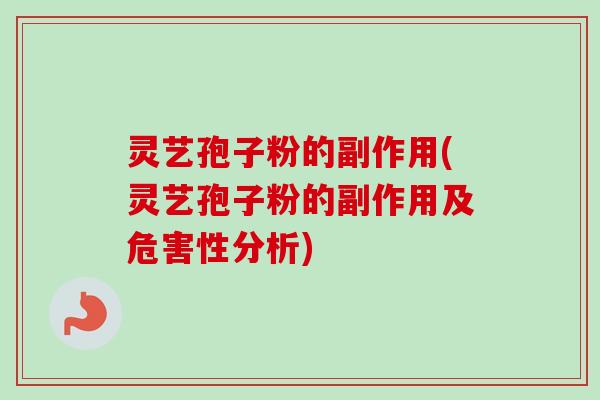 灵艺孢子粉的副作用(灵艺孢子粉的副作用及危害性分析)