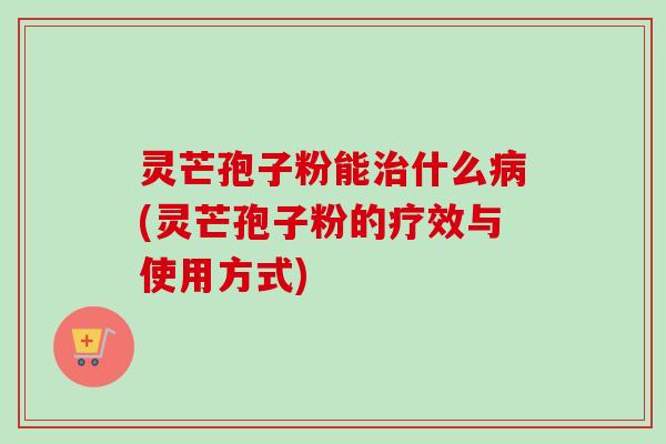 灵芒孢子粉能治什么病(灵芒孢子粉的疗效与使用方式)