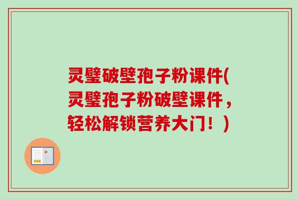 灵璧破壁孢子粉课件(灵璧孢子粉破壁课件，轻松解锁营养大门！)