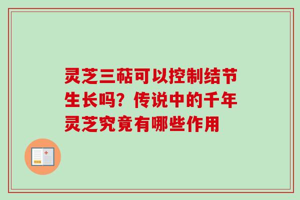 灵芝三萜可以控制结节生长吗？传说中的千年灵芝究竟有哪些作用