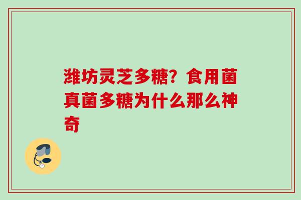 潍坊灵芝多糖？食用菌真菌多糖为什么那么神奇