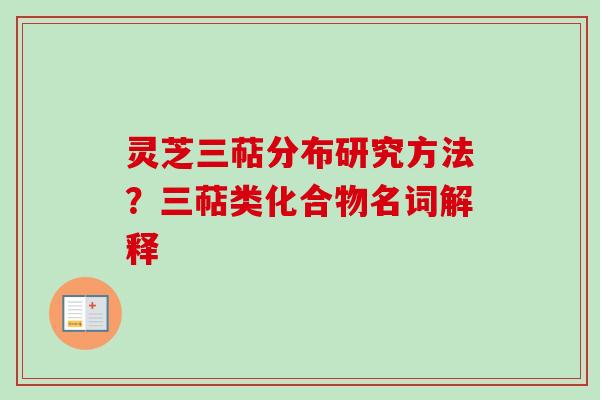 灵芝三萜分布研究方法？三萜类化合物名词解释