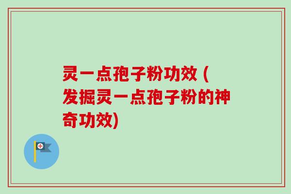 灵一点孢子粉功效 (发掘灵一点孢子粉的神奇功效)