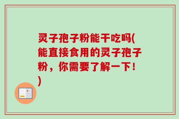 灵子孢子粉能干吃吗(能直接食用的灵子孢子粉，你需要了解一下！)