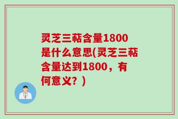 灵芝三萜含量1800是什么意思(灵芝三萜含量达到1800，有何意义？)