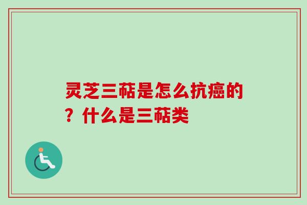 灵芝三萜是怎么抗癌的？什么是三萜类
