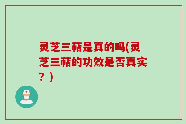 灵芝三萜是真的吗(灵芝三萜的功效是否真实？)