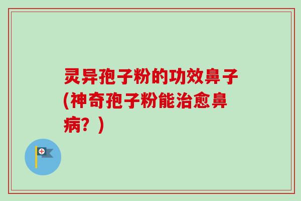 灵异孢子粉的功效鼻子(神奇孢子粉能治愈鼻病？)