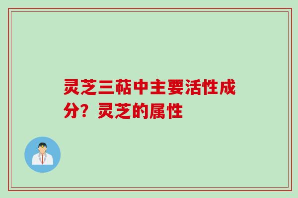 灵芝三萜中主要活性成分?灵芝的属性 灵芝三萜中主要活性成分?灵芝的属性