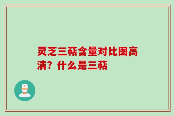 灵芝三萜含量对比图高清？什么是三萜