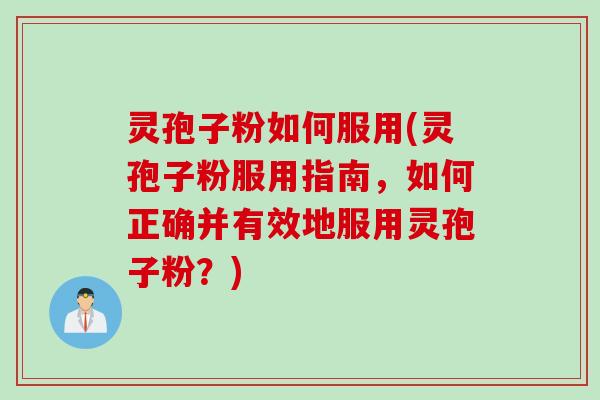 灵孢子粉如何服用(灵孢子粉服用指南，如何正确并有效地服用灵孢子粉？)