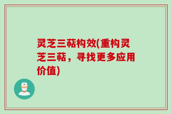 灵芝三萜构效(重构灵芝三萜，寻找更多应用价值)