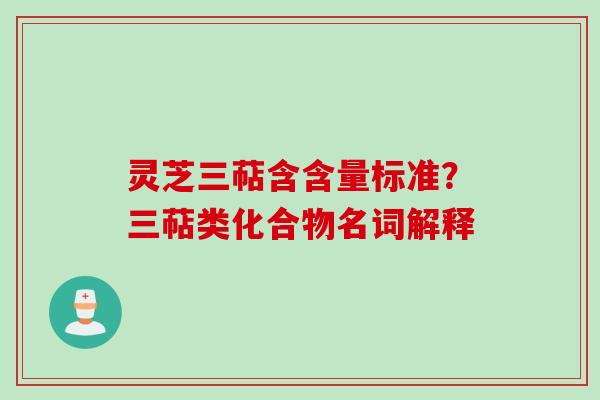 灵芝三萜含含量标准？三萜类化合物名词解释