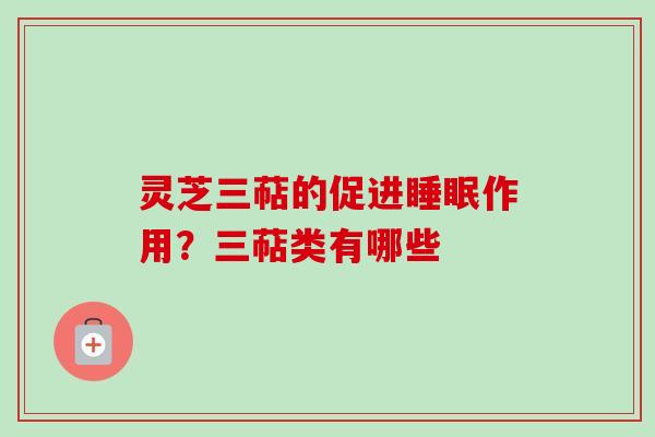 灵芝三萜的促进睡眠作用？三萜类有哪些