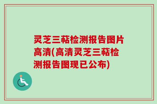 灵芝三萜检测报告图片高清(高清灵芝三萜检测报告图现已公布)
