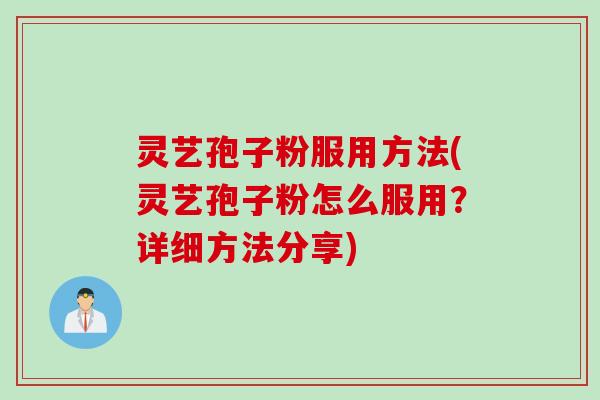 灵艺孢子粉服用方法(灵艺孢子粉怎么服用？详细方法分享)