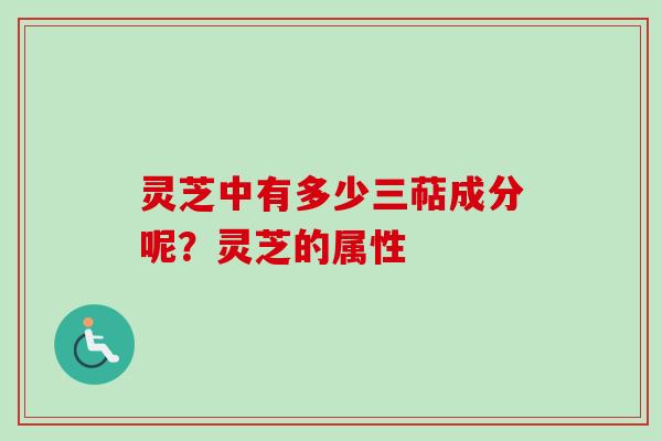 灵芝中有多少三萜成分呢？灵芝的属性