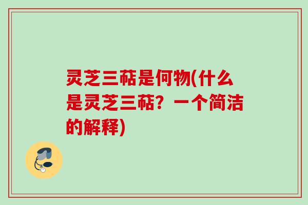 灵芝三萜是何物(什么是灵芝三萜？一个简洁的解释)