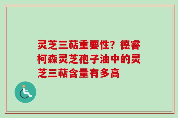 灵芝三萜重要性？德睿柯森灵芝孢子油中的灵芝三萜含量有多高