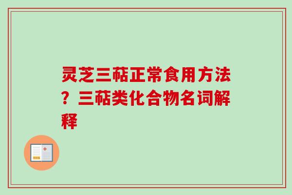 灵芝三萜正常食用方法？三萜类化合物名词解释