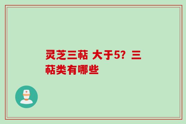 灵芝三萜 大于5？三萜类有哪些