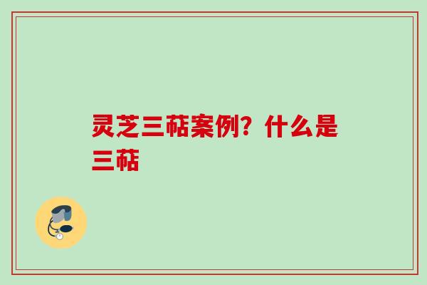 灵芝三萜案例？什么是三萜