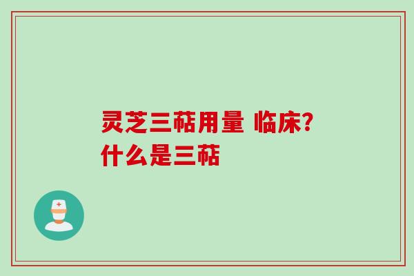 灵芝三萜用量 临床？什么是三萜