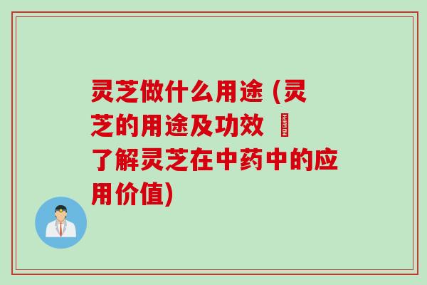 灵芝做什么用途 (灵芝的用途及功效 – 了解灵芝在中药中的应用价值)