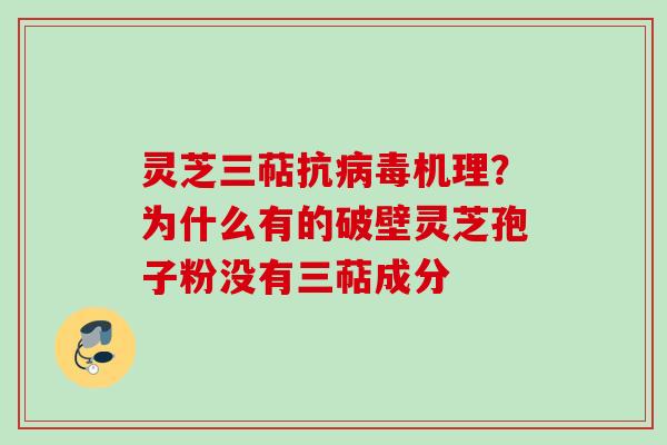 灵芝三萜抗病毒机理？为什么有的破壁灵芝孢子粉没有三萜成分