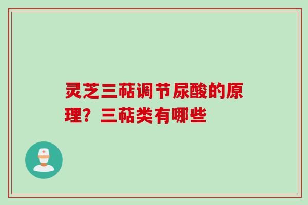 灵芝三萜调节尿酸的原理?三萜类有哪些 灵芝三萜调节尿酸的原理?三萜类有哪些