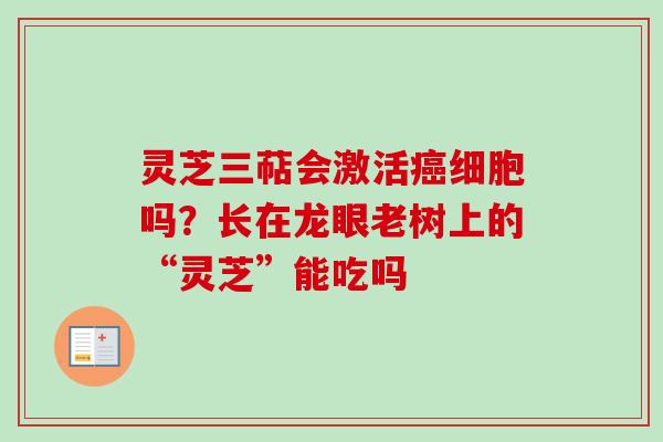 灵芝三萜会激活癌细胞吗？长在龙眼老树上的“灵芝”能吃吗