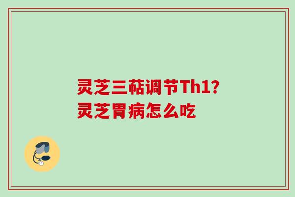 灵芝三萜调节Th1?灵芝胃怎么吃 灵芝三萜调节Th1?灵芝胃怎么吃
