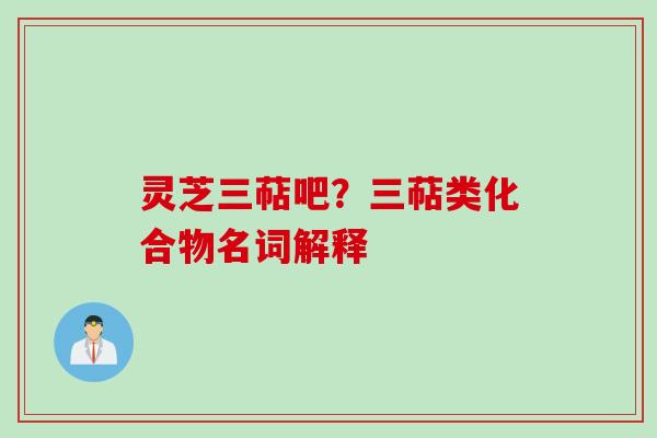灵芝三萜吧？三萜类化合物名词解释