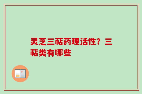 灵芝三萜药理活性？三萜类有哪些