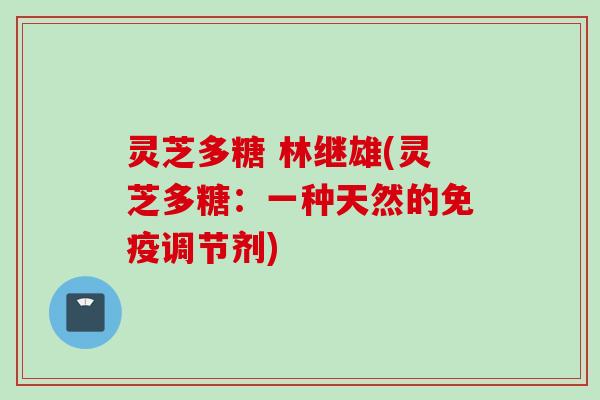 灵芝多糖 林继雄(灵芝多糖：一种天然的免疫调节剂)