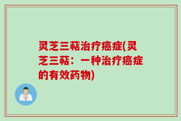 灵芝三萜治疗癌症(灵芝三萜：一种治疗癌症的有效药物)