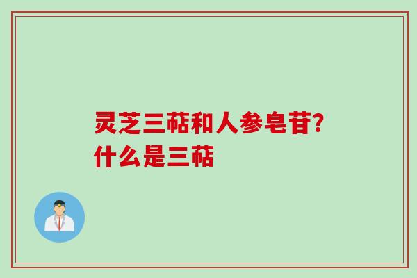 灵芝三萜和人参皂苷？什么是三萜