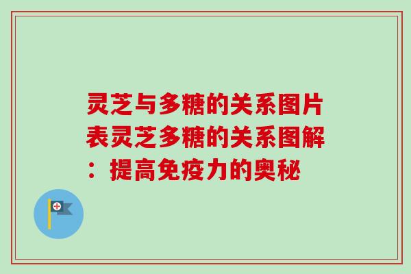 灵芝与多糖的关系图片表灵芝多糖的关系图解：提高免疫力的奥秘